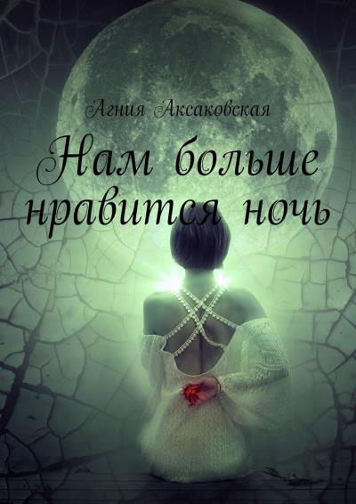 Книга Нам больше нравится ночь (Агния Аксаковская)